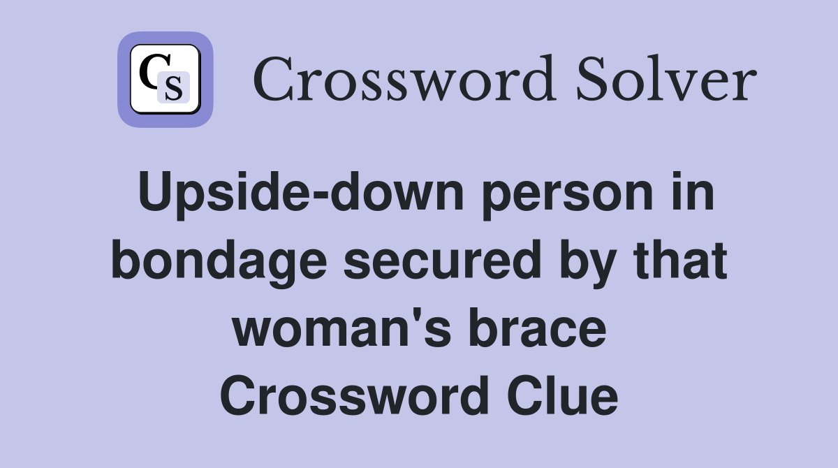 Upsidedown person in bondage secured by that woman's brace Crossword
